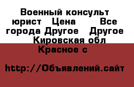 Военный консульт юрист › Цена ­ 1 - Все города Другое » Другое   . Кировская обл.,Красное с.